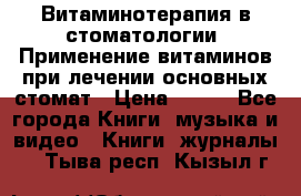 Витаминотерапия в стоматологии  Применение витаминов при лечении основных стомат › Цена ­ 257 - Все города Книги, музыка и видео » Книги, журналы   . Тыва респ.,Кызыл г.